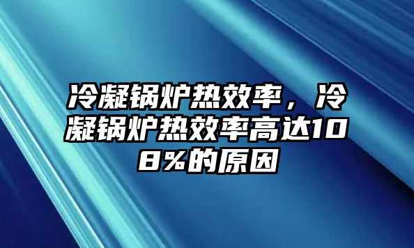 冷凝鍋爐熱效率，冷凝鍋爐熱效率高達108%的原因