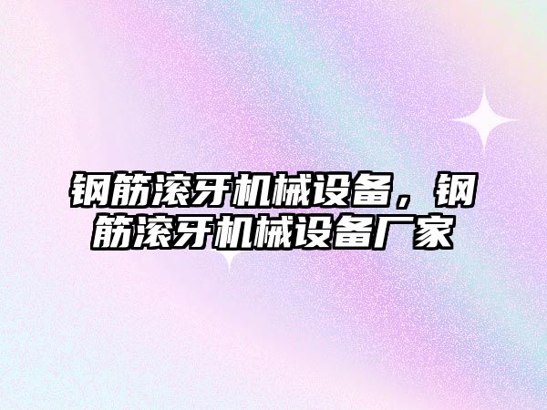 鋼筋滾牙機械設備，鋼筋滾牙機械設備廠家