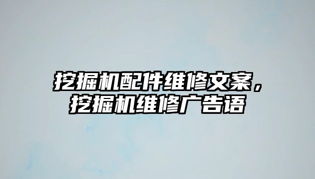 挖掘機配件維修文案，挖掘機維修廣告語