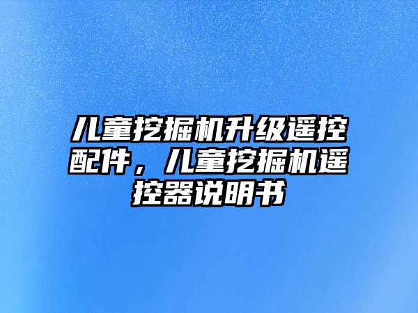 兒童挖掘機升級遙控配件，兒童挖掘機遙控器說明書