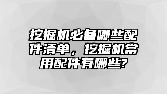 挖掘機(jī)必備哪些配件清單，挖掘機(jī)常用配件有哪些?