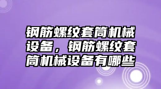 鋼筋螺紋套筒機械設備，鋼筋螺紋套筒機械設備有哪些