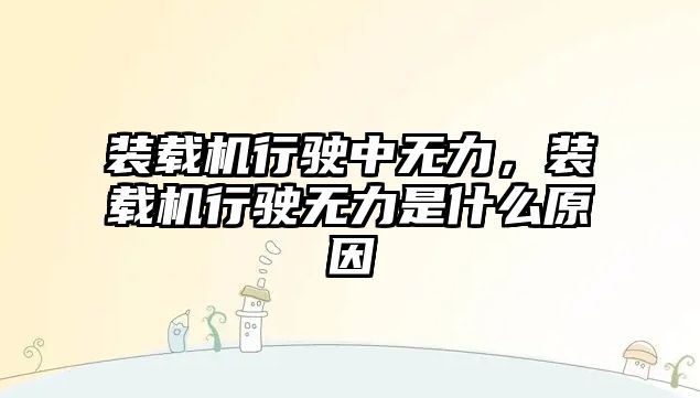 裝載機行駛中無力，裝載機行駛無力是什么原因