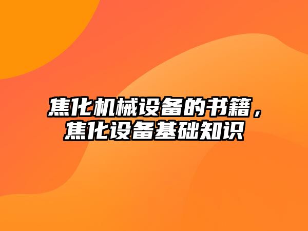 焦化機械設備的書籍，焦化設備基礎知識