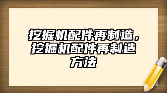 挖掘機配件再制造，挖掘機配件再制造方法