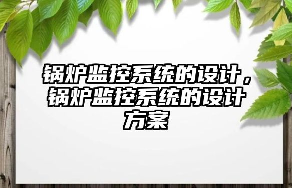 鍋爐監控系統的設計，鍋爐監控系統的設計方案