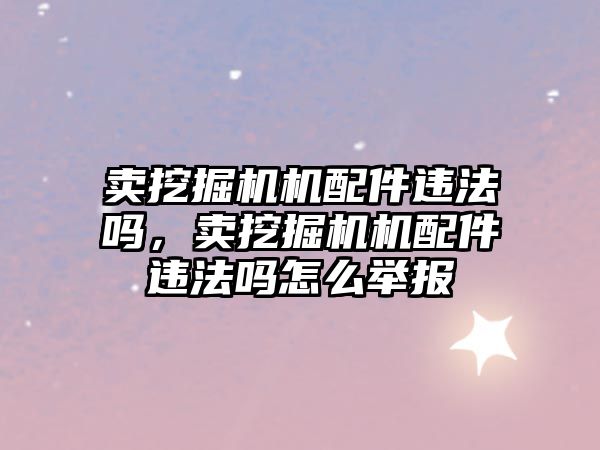 賣挖掘機機配件違法嗎，賣挖掘機機配件違法嗎怎么舉報