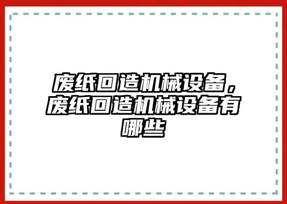 廢紙回造機械設備，廢紙回造機械設備有哪些