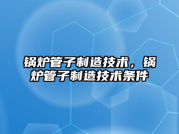 鍋爐管子制造技術，鍋爐管子制造技術條件