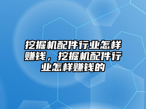 挖掘機配件行業怎樣賺錢，挖掘機配件行業怎樣賺錢的