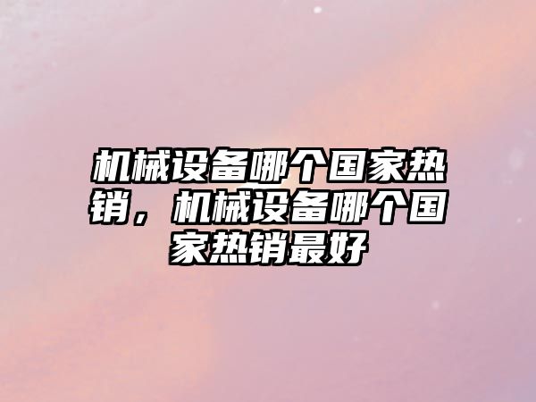 機械設備哪個國家熱銷，機械設備哪個國家熱銷最好