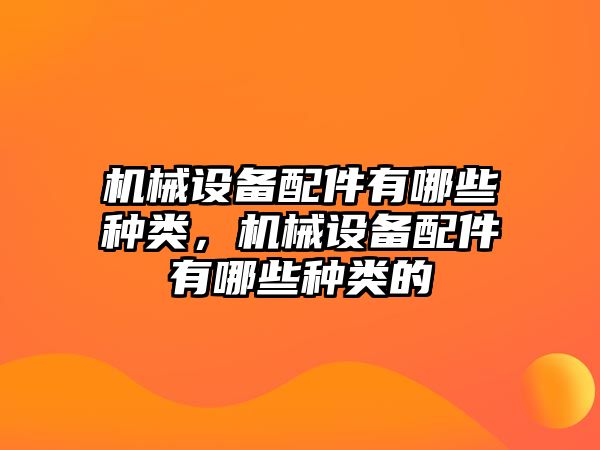 機械設備配件有哪些種類，機械設備配件有哪些種類的