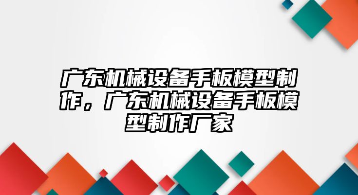 廣東機械設備手板模型制作，廣東機械設備手板模型制作廠家