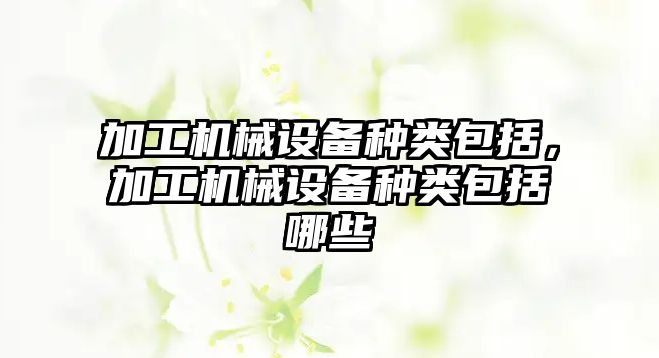 加工機械設備種類包括，加工機械設備種類包括哪些