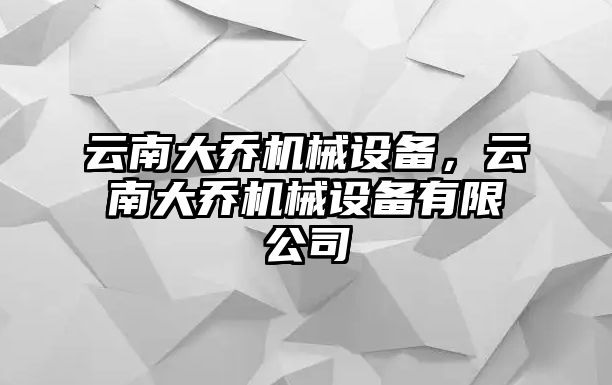 云南大喬機械設備，云南大喬機械設備有限公司