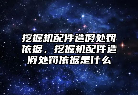 挖掘機配件造假處罰依據(jù)，挖掘機配件造假處罰依據(jù)是什么