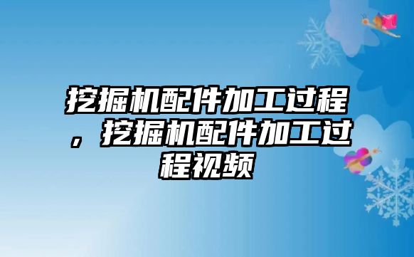 挖掘機配件加工過程，挖掘機配件加工過程視頻