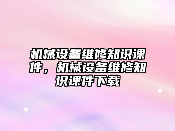 機械設備維修知識課件，機械設備維修知識課件下載