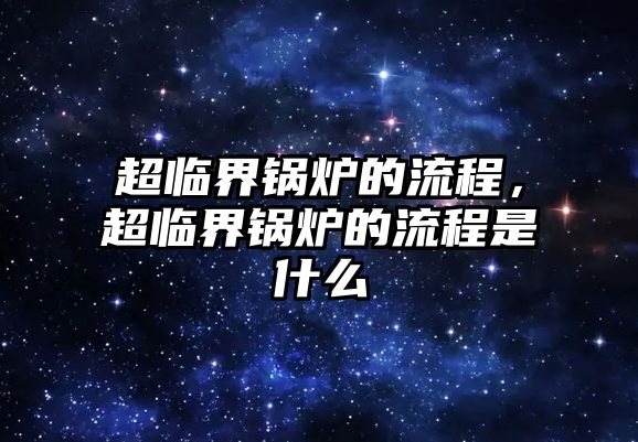 超臨界鍋爐的流程，超臨界鍋爐的流程是什么