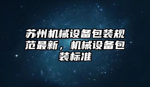 蘇州機械設備包裝規(guī)范最新，機械設備包裝標準