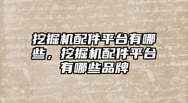 挖掘機配件平臺有哪些，挖掘機配件平臺有哪些品牌