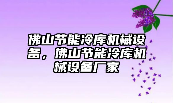 佛山節能冷庫機械設備，佛山節能冷庫機械設備廠家