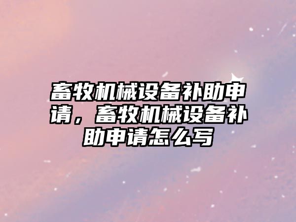 畜牧機械設備補助申請，畜牧機械設備補助申請怎么寫