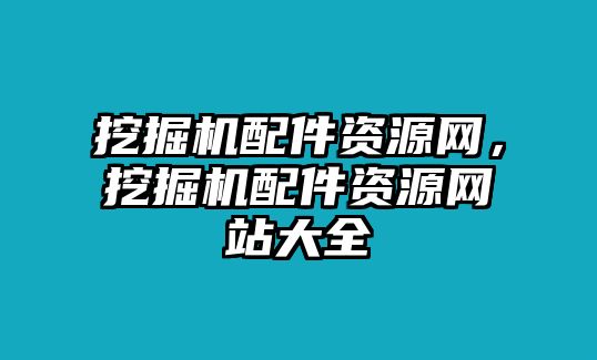 挖掘機配件資源網，挖掘機配件資源網站大全