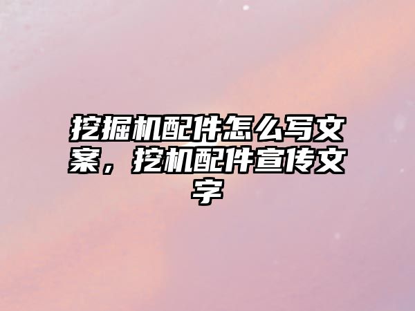 挖掘機配件怎么寫文案，挖機配件宣傳文字