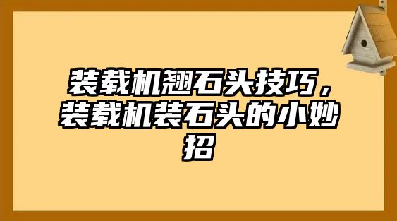 裝載機(jī)翹石頭技巧，裝載機(jī)裝石頭的小妙招