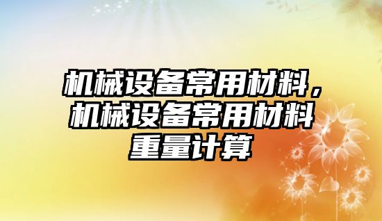 機械設(shè)備常用材料，機械設(shè)備常用材料重量計算