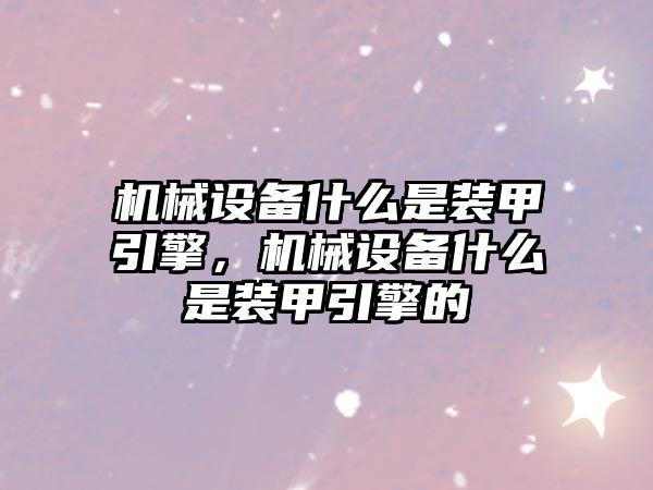 機械設備什么是裝甲引擎，機械設備什么是裝甲引擎的