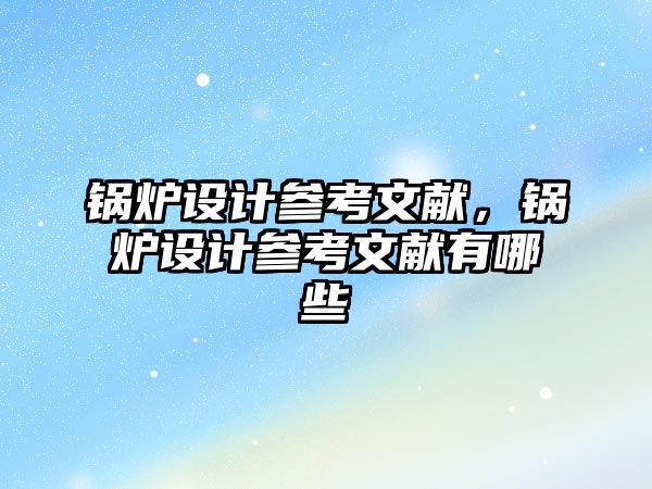 鍋爐設計參考文獻，鍋爐設計參考文獻有哪些