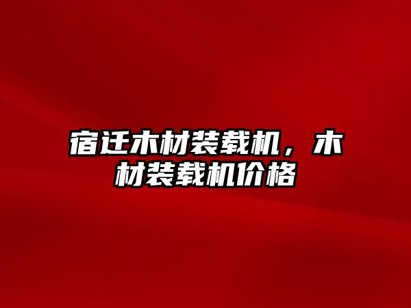 宿遷木材裝載機，木材裝載機價格