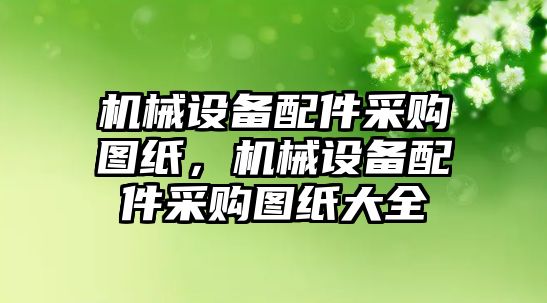 機械設備配件采購圖紙，機械設備配件采購圖紙大全