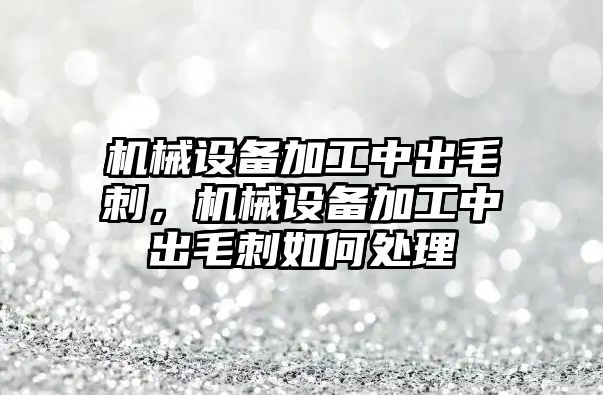 機械設備加工中出毛刺，機械設備加工中出毛刺如何處理