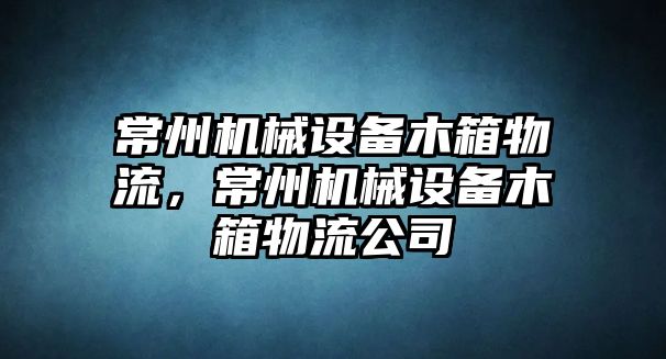 常州機械設備木箱物流，常州機械設備木箱物流公司