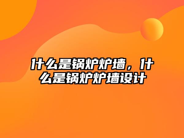 什么是鍋爐爐墻，什么是鍋爐爐墻設計