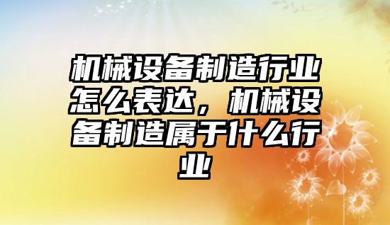 機械設備制造行業怎么表達，機械設備制造屬于什么行業