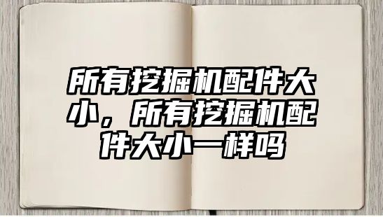 所有挖掘機配件大小，所有挖掘機配件大小一樣嗎