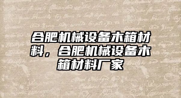 合肥機(jī)械設(shè)備木箱材料，合肥機(jī)械設(shè)備木箱材料廠(chǎng)家