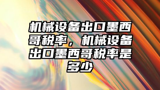 機械設備出口墨西哥稅率，機械設備出口墨西哥稅率是多少