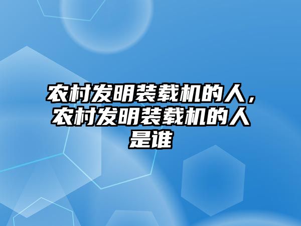 農村發明裝載機的人，農村發明裝載機的人是誰