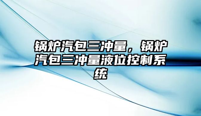 鍋爐汽包三沖量，鍋爐汽包三沖量液位控制系統