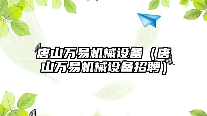 唐山萬易機械設備（唐山萬易機械設備招聘）