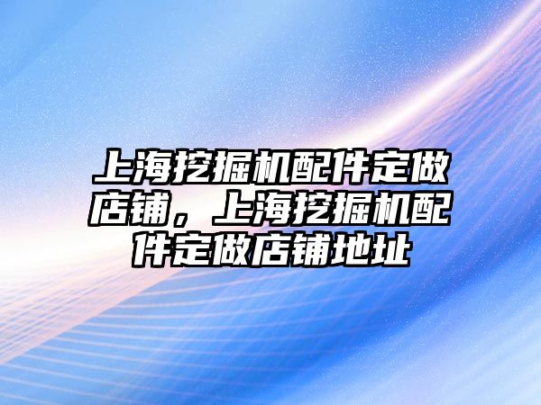 上海挖掘機配件定做店鋪，上海挖掘機配件定做店鋪地址