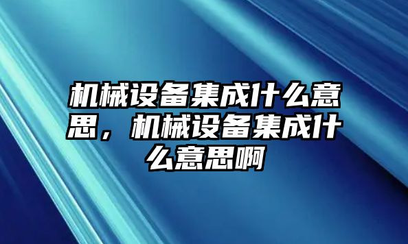 機械設備集成什么意思，機械設備集成什么意思啊