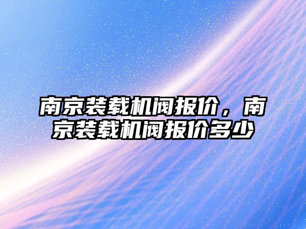 南京裝載機閥報價，南京裝載機閥報價多少