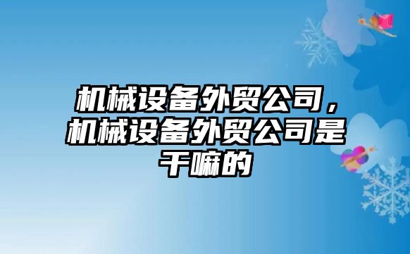 機械設備外貿公司，機械設備外貿公司是干嘛的