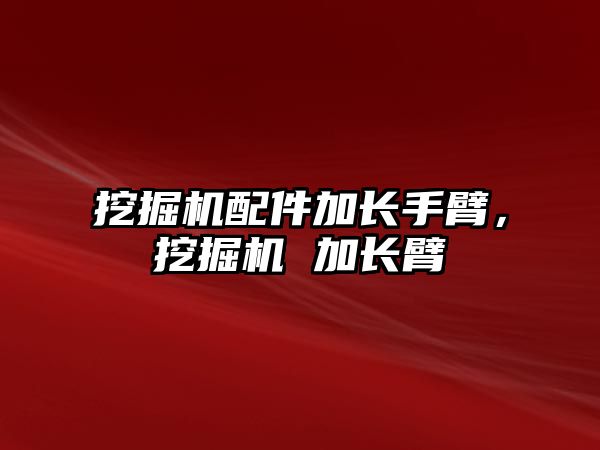 挖掘機配件加長手臂，挖掘機 加長臂